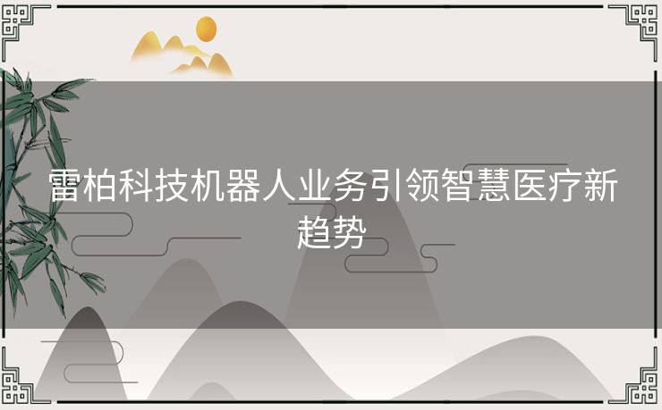 雷柏科技机器人业务引领智慧医疗新趋势