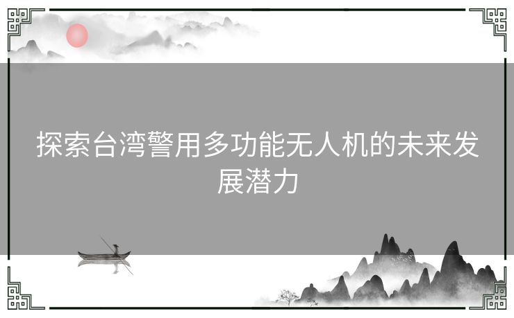 探索台湾警用多功能无人机的未来发展潜力