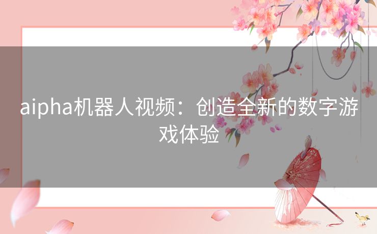 aipha机器人视频：创造全新的数字游戏体验