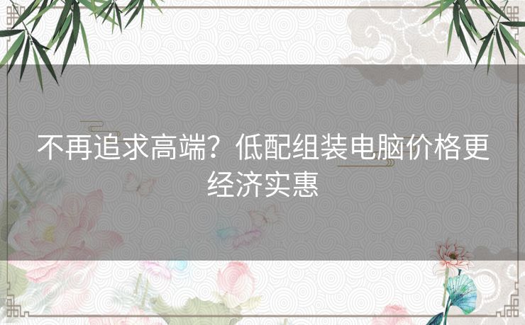 不再追求高端？低配组装电脑价格更经济实惠