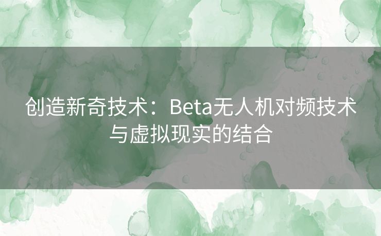 创造新奇技术：Beta无人机对频技术与虚拟现实的结合