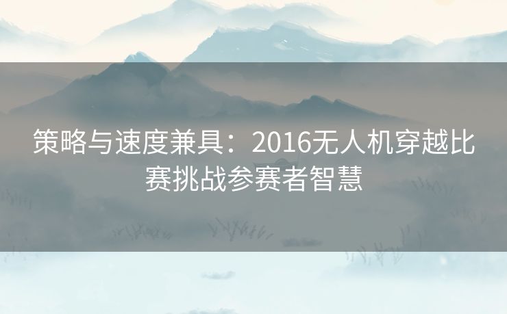 策略与速度兼具：2016无人机穿越比赛挑战参赛者智慧