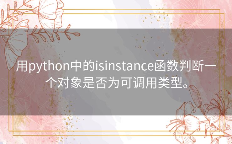 用python中的isinstance函数判断一个对象是否为可调用类型。