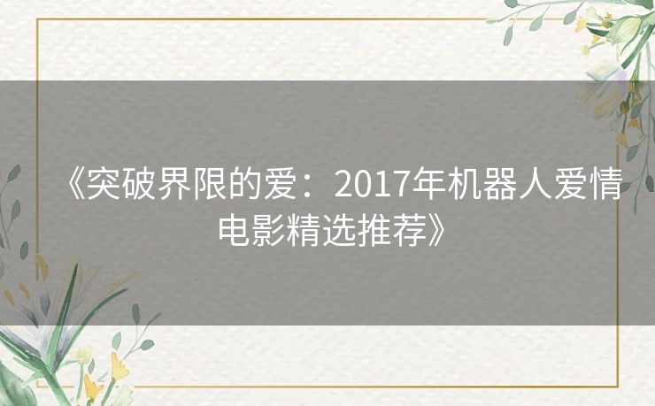 《突破界限的爱：2017年机器人爱情电影精选推荐》