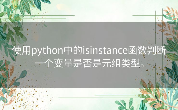 使用python中的isinstance函数判断一个变量是否是元组类型。