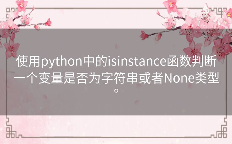 使用python中的isinstance函数判断一个变量是否为字符串或者None类型。