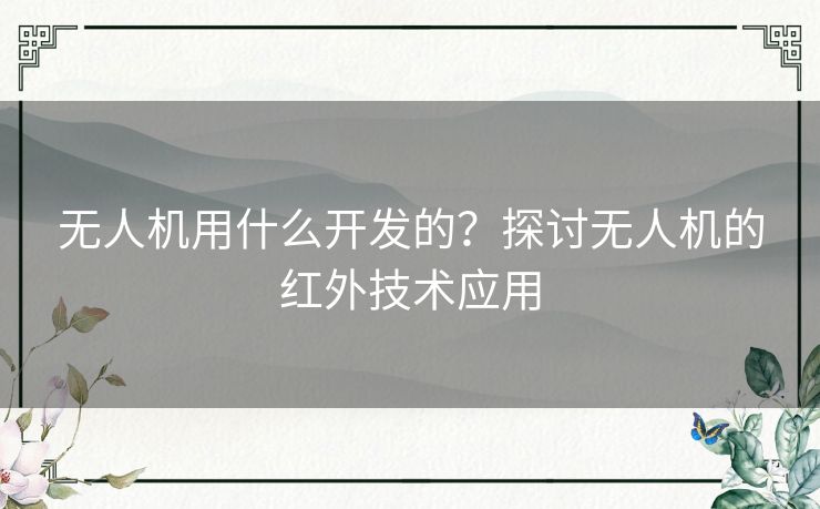 无人机用什么开发的？探讨无人机的红外技术应用