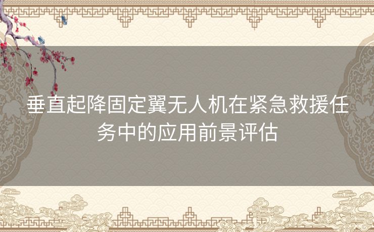 垂直起降固定翼无人机在紧急救援任务中的应用前景评估