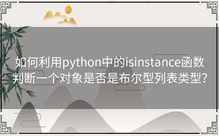 如何利用python中的isinstance函数判断一个对象是否是布尔型列表类型？