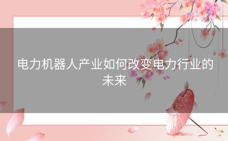 电力机器人产业如何改变电力行业的未来