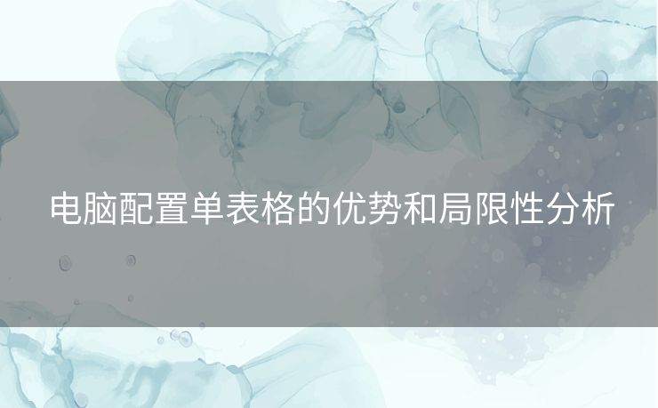 电脑配置单表格的优势和局限性分析