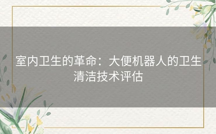 室内卫生的革命：大便机器人的卫生清洁技术评估