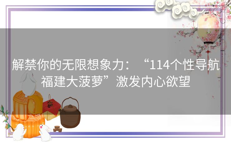 解禁你的无限想象力：“114个性导航福建大菠萝”激发内心欲望