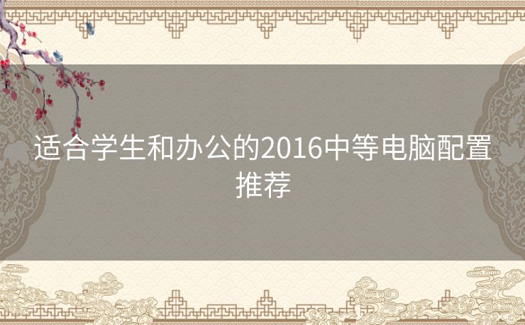 适合学生和办公的2016中等电脑配置推荐