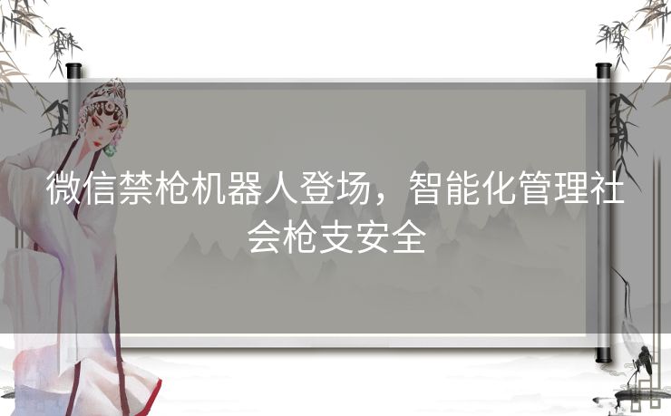 微信禁枪机器人登场，智能化管理社会枪支安全