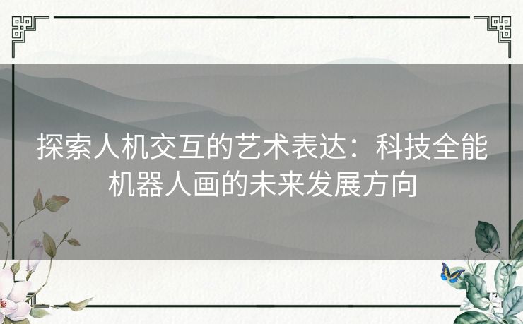 探索人机交互的艺术表达：科技全能机器人画的未来发展方向