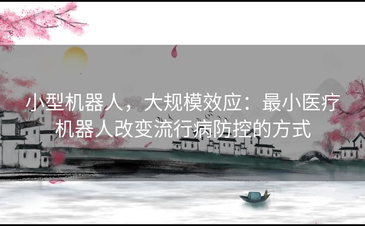 小型机器人，大规模效应：最小医疗机器人改变流行病防控的方式