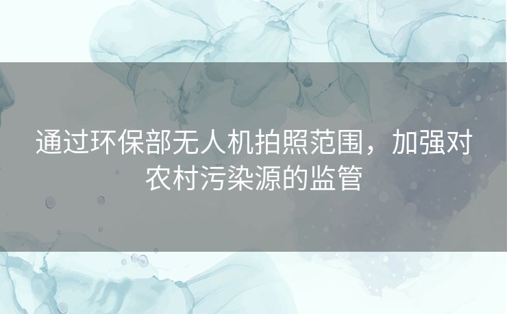 通过环保部无人机拍照范围，加强对农村污染源的监管