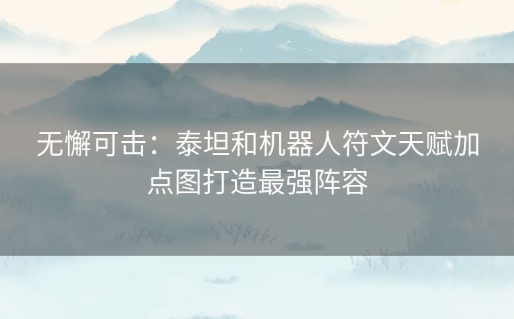 无懈可击：泰坦和机器人符文天赋加点图打造最强阵容