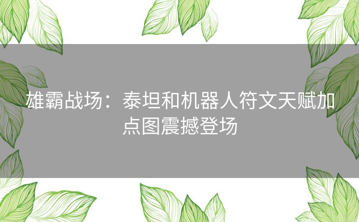 雄霸战场：泰坦和机器人符文天赋加点图震撼登场