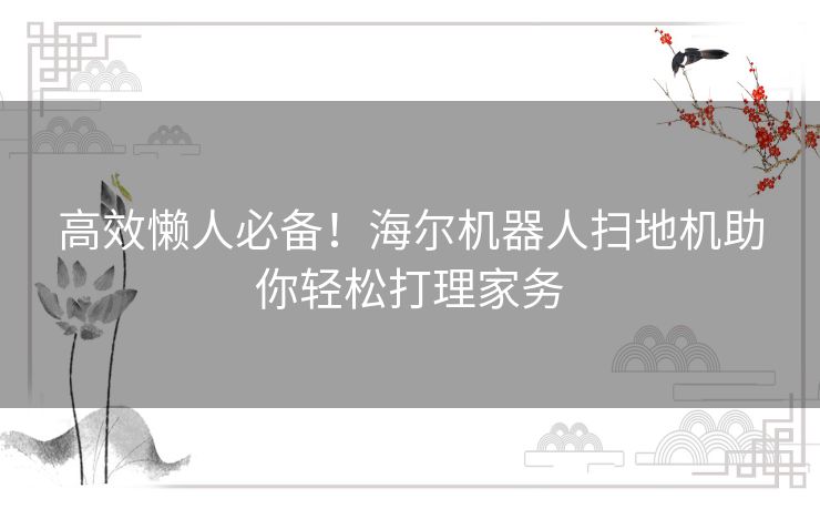 高效懒人必备！海尔机器人扫地机助你轻松打理家务