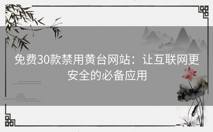 免费30款禁用黄台网站：让互联网更安全的必备应用