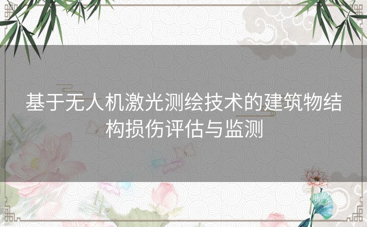 基于无人机激光测绘技术的建筑物结构损伤评估与监测