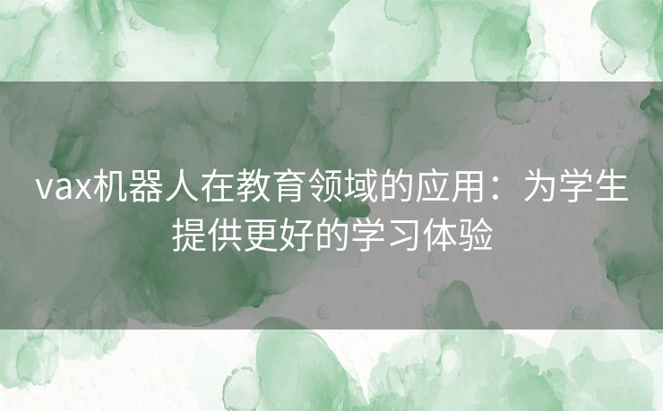 vax机器人在教育领域的应用：为学生提供更好的学习体验