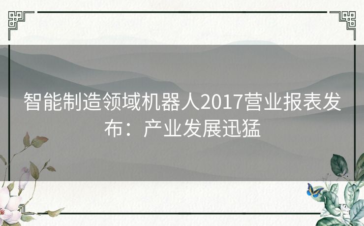 智能制造领域机器人2017营业报表发布：产业发展迅猛