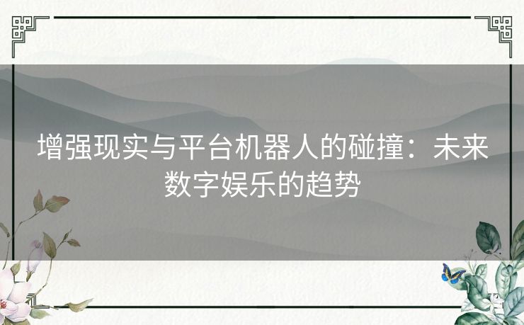 增强现实与平台机器人的碰撞：未来数字娱乐的趋势