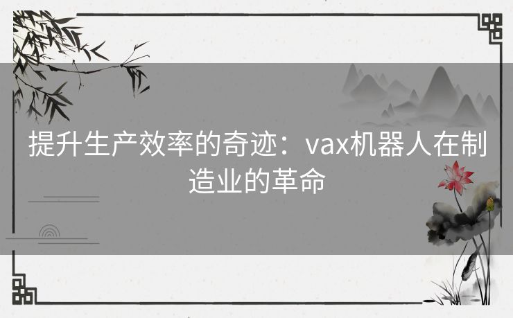 提升生产效率的奇迹：vax机器人在制造业的革命