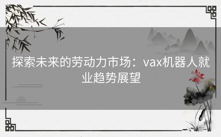 探索未来的劳动力市场：vax机器人就业趋势展望