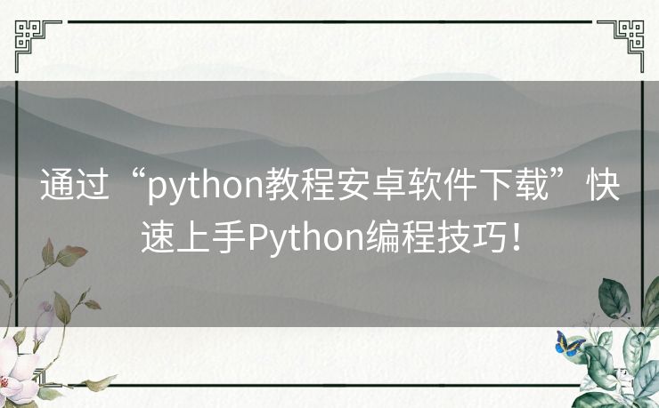 通过“python教程安卓软件下载”快速上手Python编程技巧！