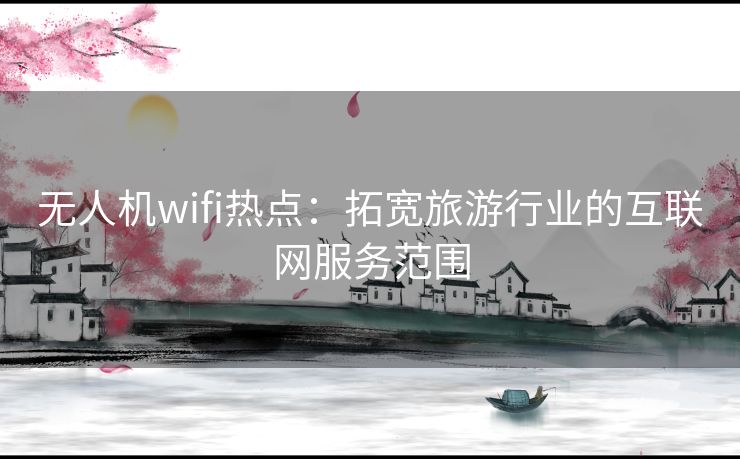 无人机wifi热点：拓宽旅游行业的互联网服务范围