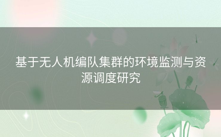 基于无人机编队集群的环境监测与资源调度研究