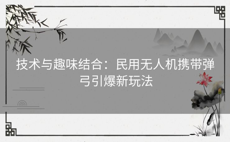 技术与趣味结合：民用无人机携带弹弓引爆新玩法