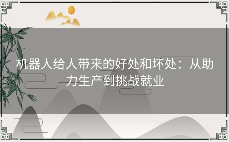 机器人给人带来的好处和坏处：从助力生产到挑战就业