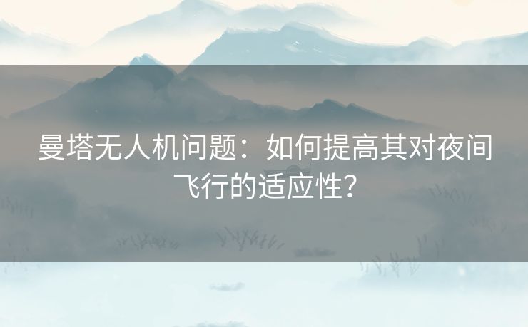 曼塔无人机问题：如何提高其对夜间飞行的适应性？