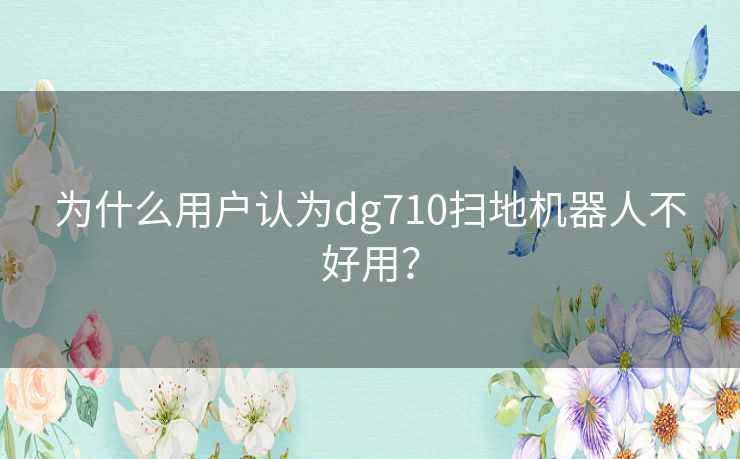 为什么用户认为dg710扫地机器人不好用？