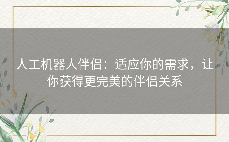 人工机器人伴侣：适应你的需求，让你获得更完美的伴侣关系