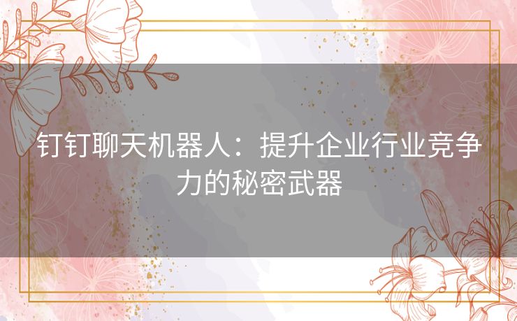 钉钉聊天机器人：提升企业行业竞争力的秘密武器