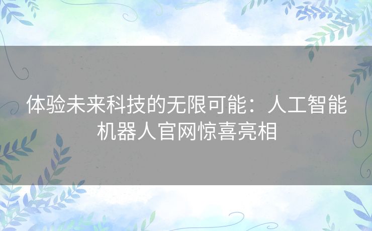 体验未来科技的无限可能：人工智能机器人官网惊喜亮相