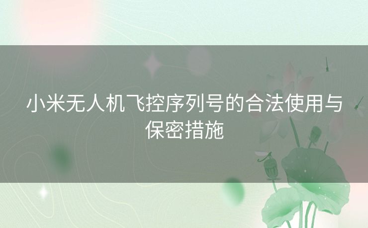 小米无人机飞控序列号的合法使用与保密措施