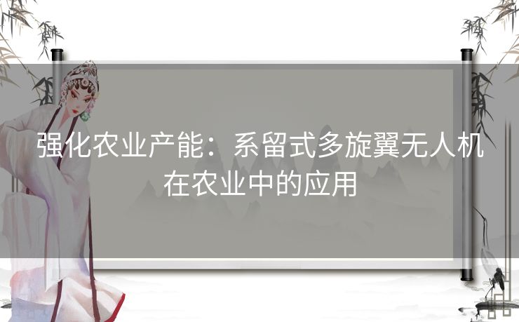 强化农业产能：系留式多旋翼无人机在农业中的应用