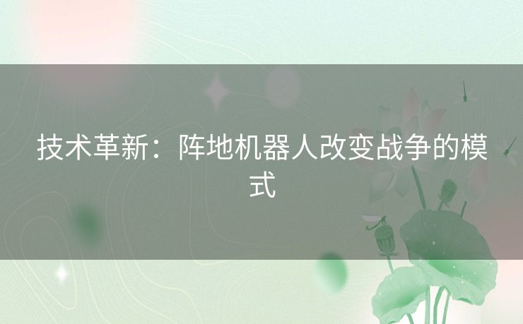 技术革新：阵地机器人改变战争的模式