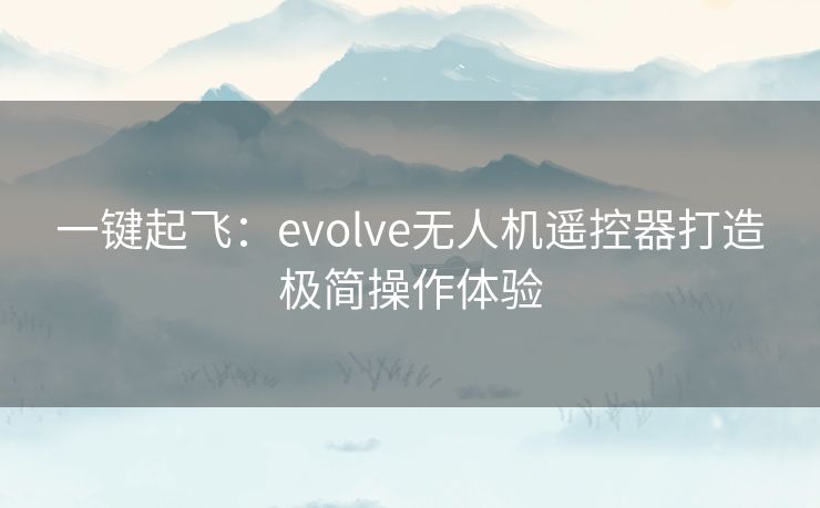 一键起飞：evolve无人机遥控器打造极简操作体验