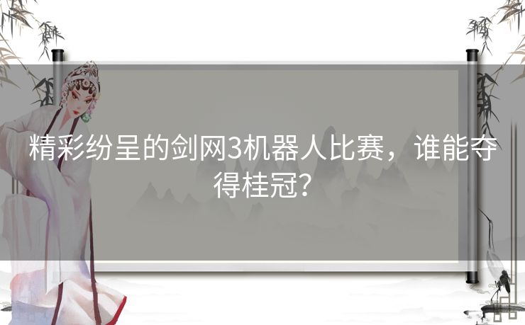 精彩纷呈的剑网3机器人比赛，谁能夺得桂冠？