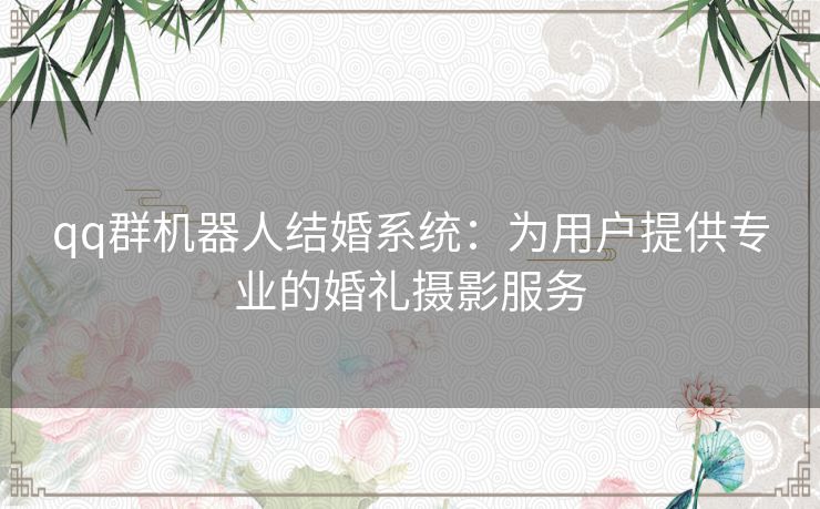 qq群机器人结婚系统：为用户提供专业的婚礼摄影服务