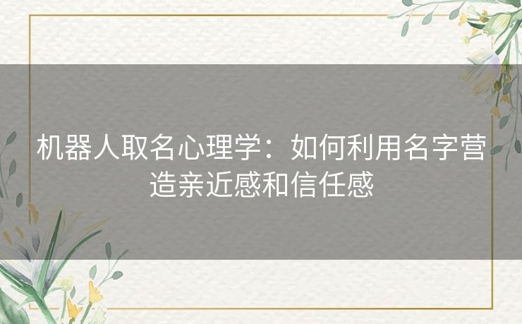 机器人取名心理学：如何利用名字营造亲近感和信任感