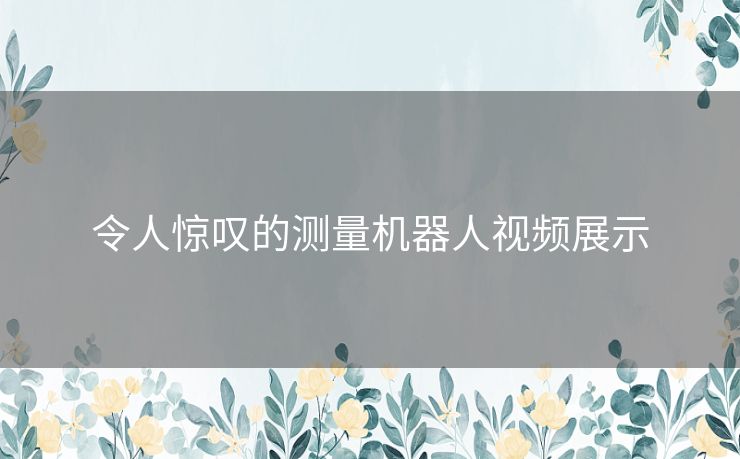 令人惊叹的测量机器人视频展示